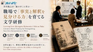芥川龍之介『藪の中』に学ぶ文学研修｜職場で「事実と解釈を見分ける力」を育てる法人向けプログラム　古典文学を活用したオーダーメイド研修・特許取得の定着フォローアップ・多言語対応オプションあり｜オスケン株式会社