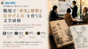 芥川龍之介『藪の中』に学ぶ文学研修｜職場で「事実と解釈を見分ける力」を育てる法人向けプログラム　古典文学を活用したオーダーメイド研修・特許取得の定着フォローアップ・多言語対応オプションあり｜オスケン株式会社